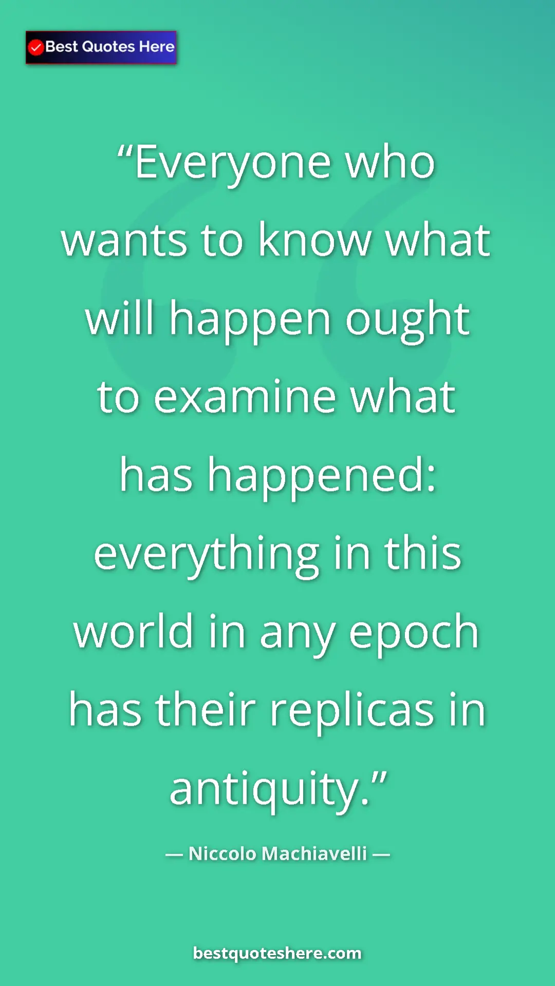 Pinterest quote poster by Niccolo Machiavelli: "Everyone who wants to know what will happen ought to..."