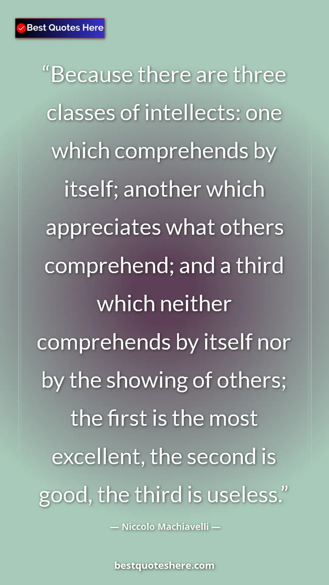 Niccolo Machiavelli Quote Card: "Because there are three classes of intellects: one which..." Pinterest quote poster by Niccolo Machiavelli: "Because there are three classes of intellects: one which..."