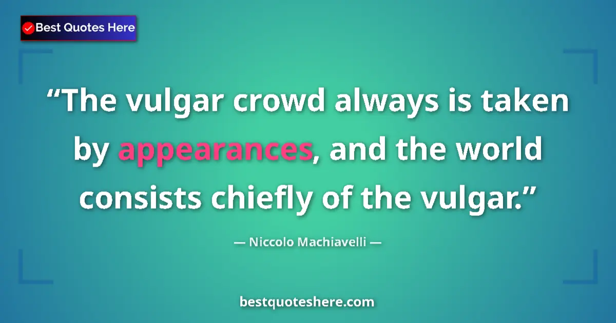 Quote by Niccolo Machiavelli: The vulgar crowd always is taken by appearances, a