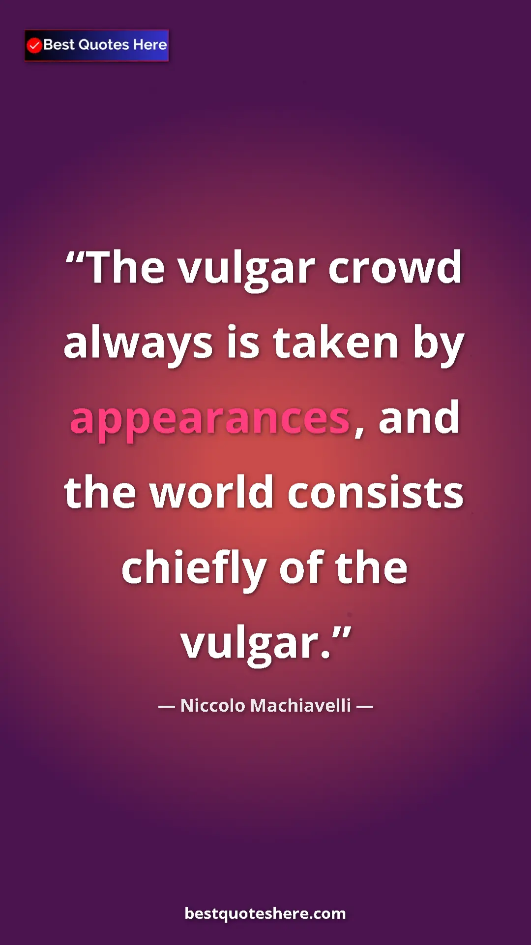 Pinterest quote poster by Niccolo Machiavelli: "The vulgar crowd always is taken by appearances, and the..."