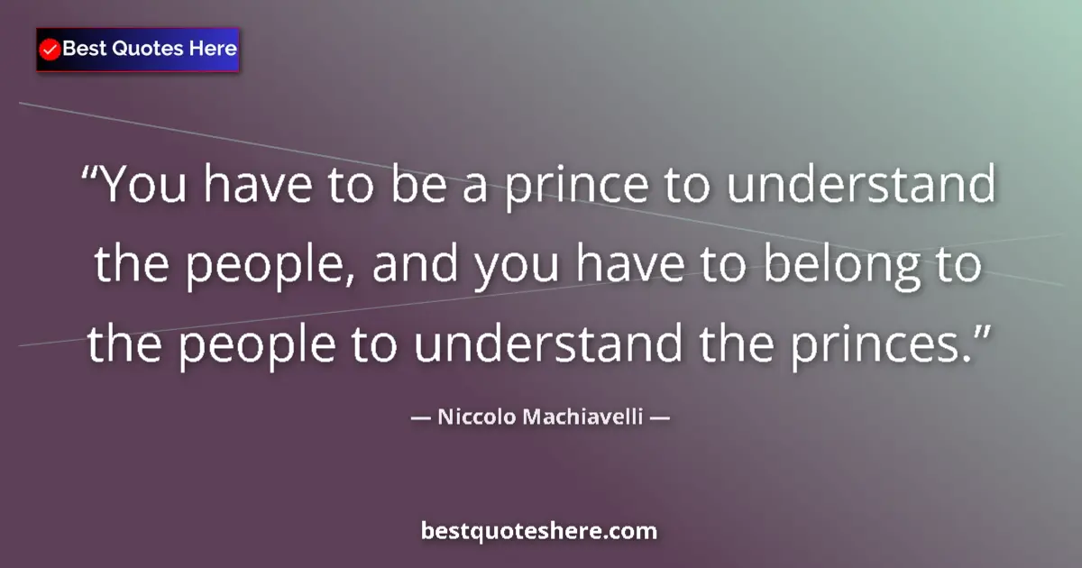 Quote by Niccolo Machiavelli: You have to be a prince to understand the people,