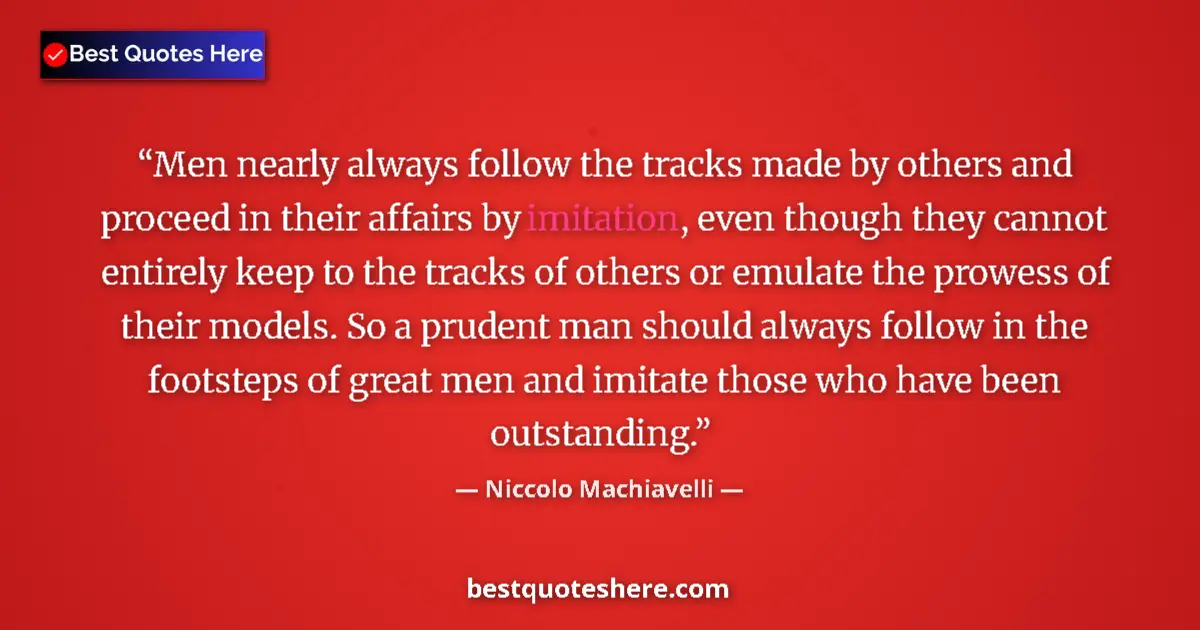 Quote by Niccolo Machiavelli: Men nearly always follow the tracks made by others and proceed in their affairs by imitation, even t...