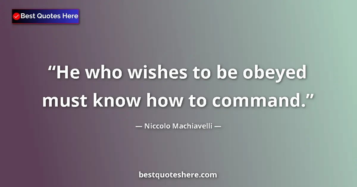 Quote by Niccolo Machiavelli: He who wishes to be obeyed must know how to command....