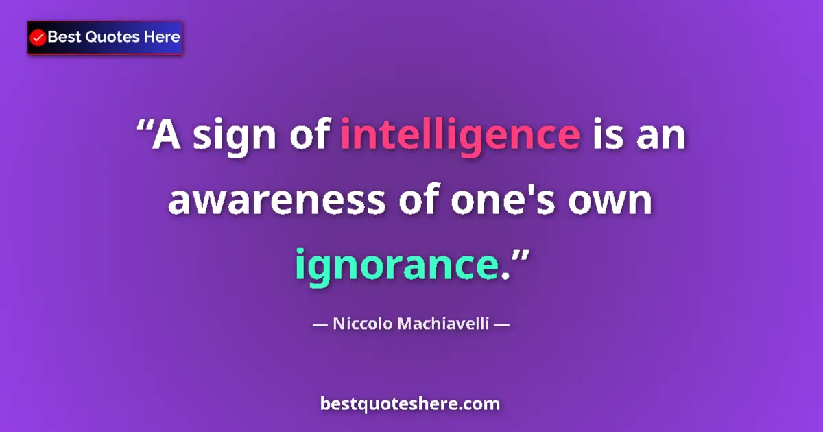 Quote by Niccolo Machiavelli: A sign of intelligence is an awareness of one's own ignorance....