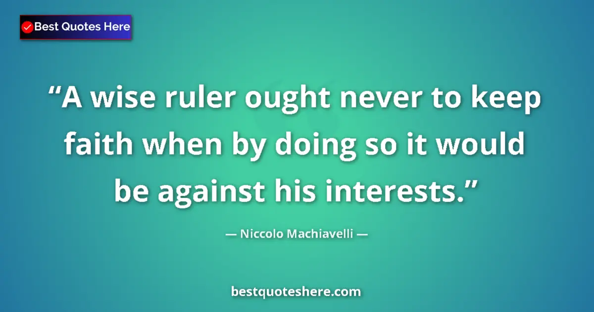 Image for the quote by Niccolo Machiavelli: A wise ruler ought never to keep faith when by doing so it would be against his interests....