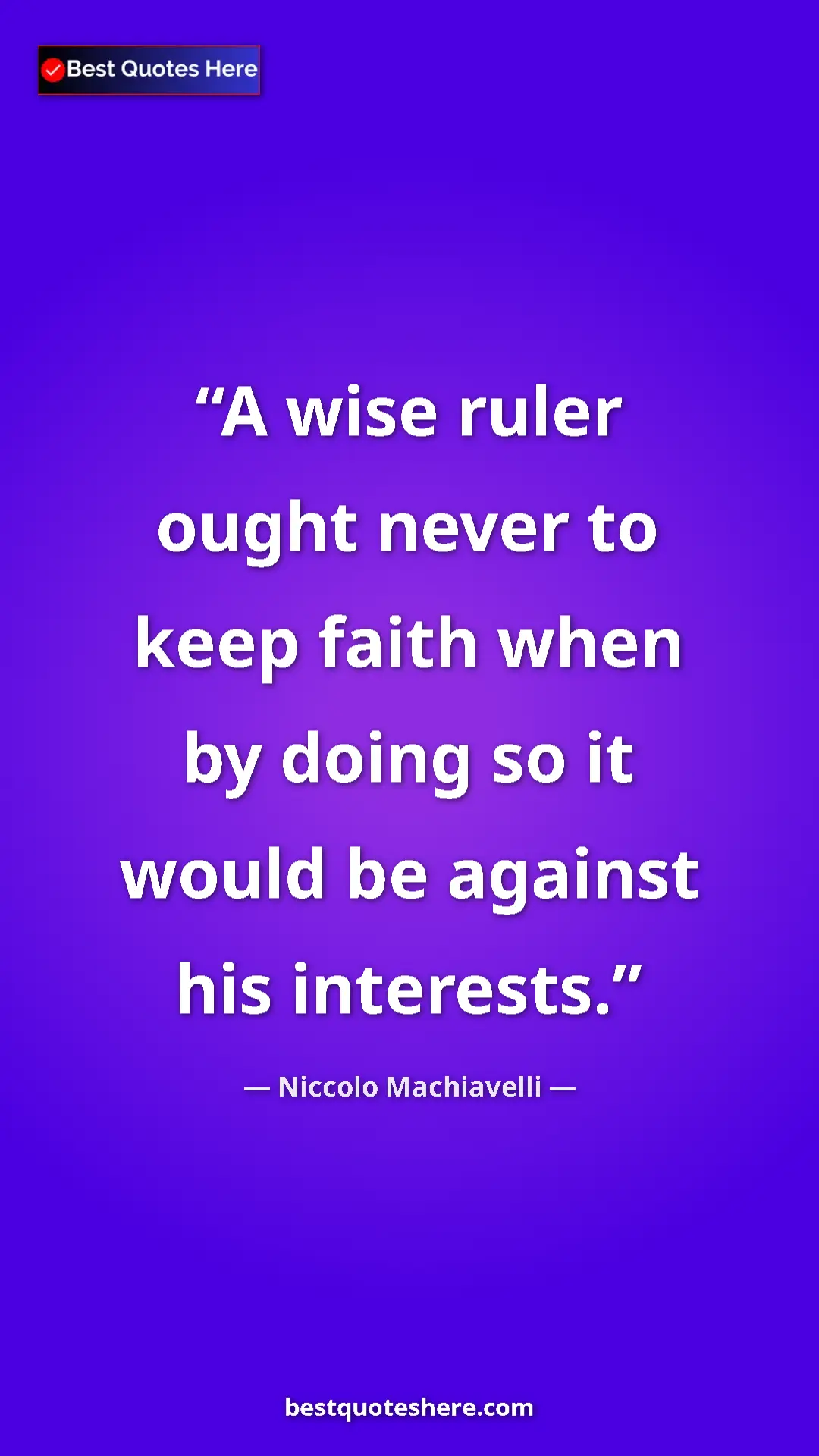 Niccolo Machiavelli Quote Card: "A wise ruler ought never to keep faith when by doing so it..." Pinterest quote poster by Niccolo Machiavelli: "A wise ruler ought never to keep faith when by doing so it..."