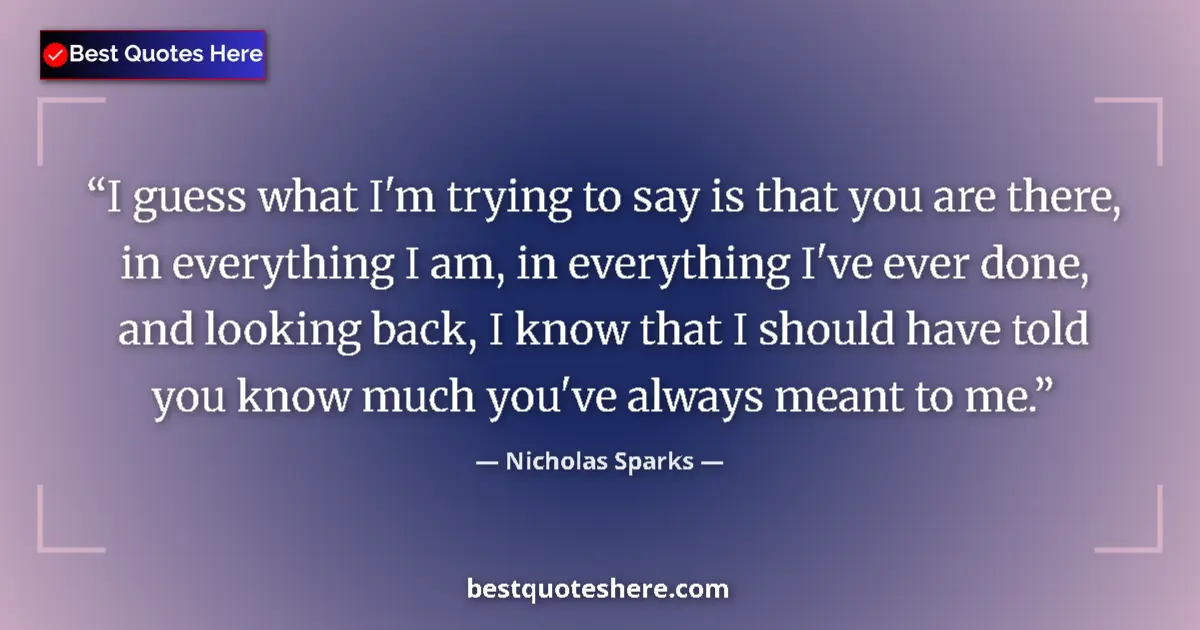 Nicholas Sparks quote: "I guess what I'm trying to say is that you are there, in..."