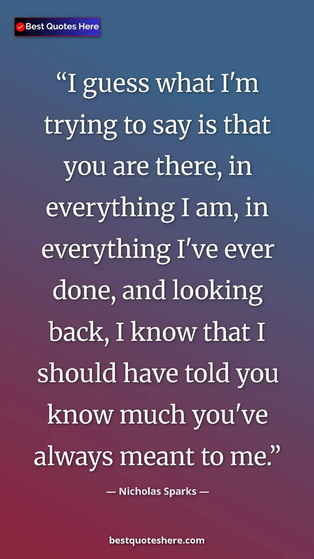 Pinterest quote poster by Nicholas Sparks: "I guess what I'm trying to say is that you are there, in..."