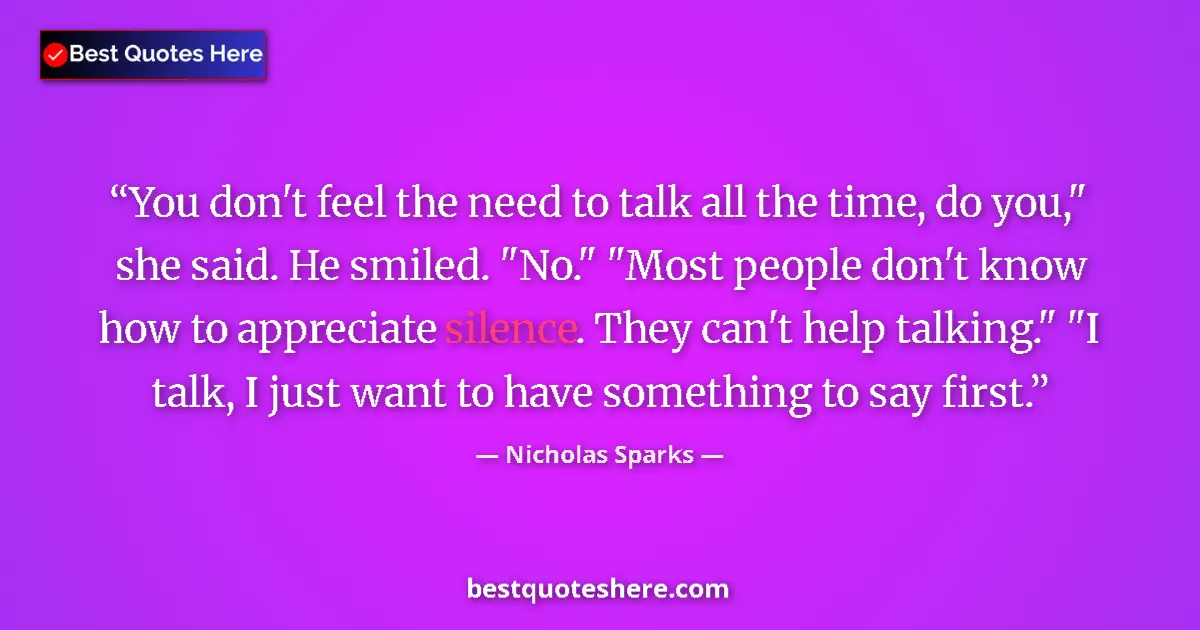 Quote by Nicholas Sparks: You don't feel the need to talk all the time, do you,