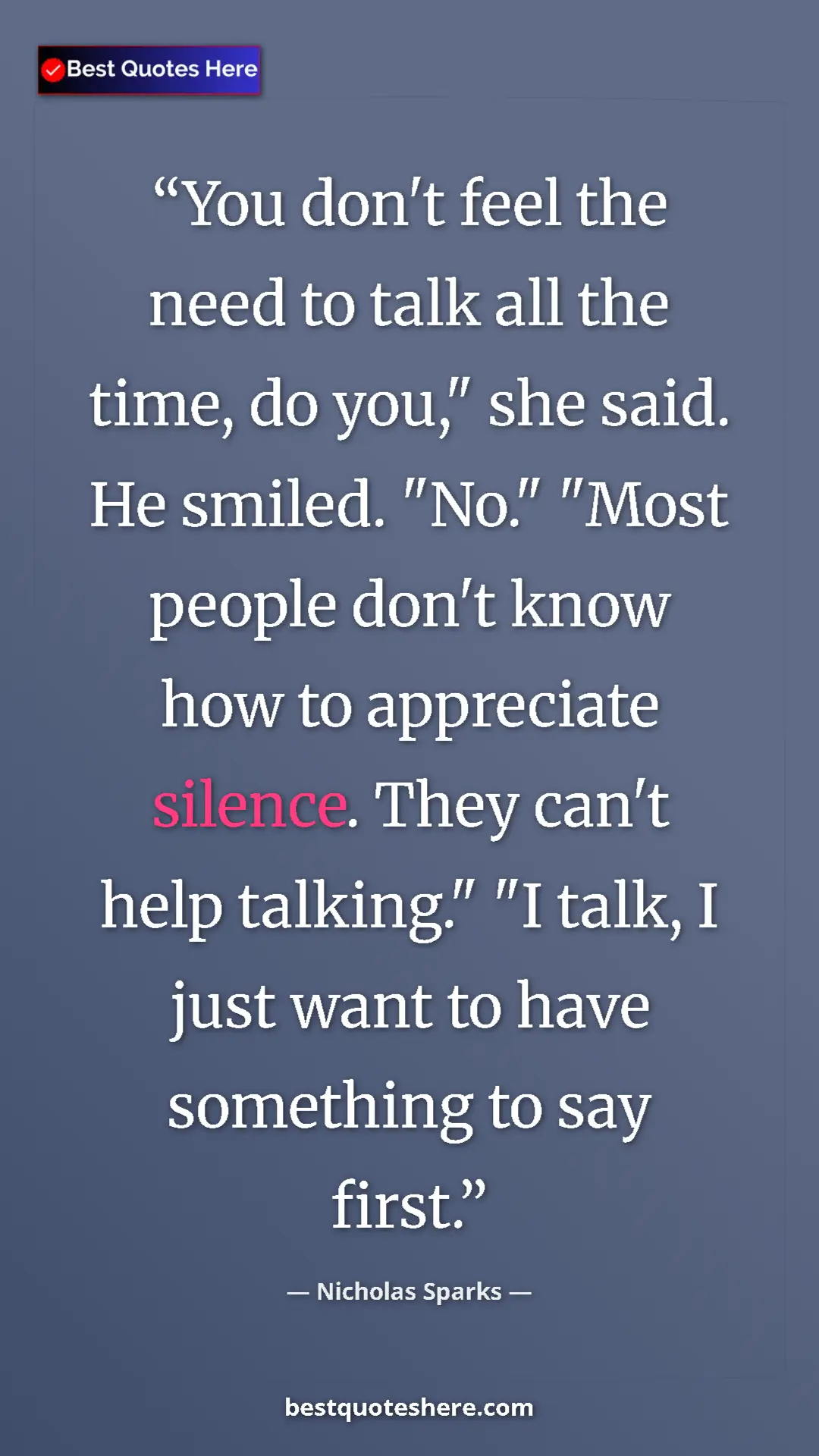 Pinterest quote poster by Nicholas Sparks: "You don't feel the need to talk all the time, do you," she..."