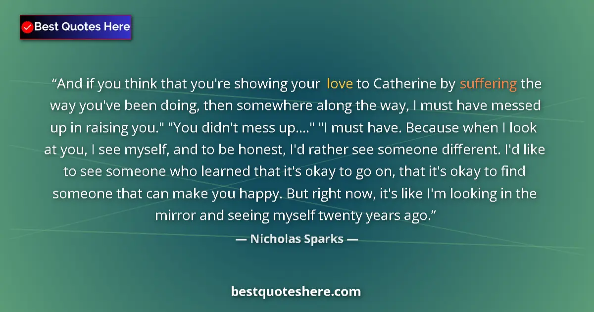 Quote by Nicholas Sparks: And if you think that you're showing your love to Catherine by suffering the way you've been doing, ...