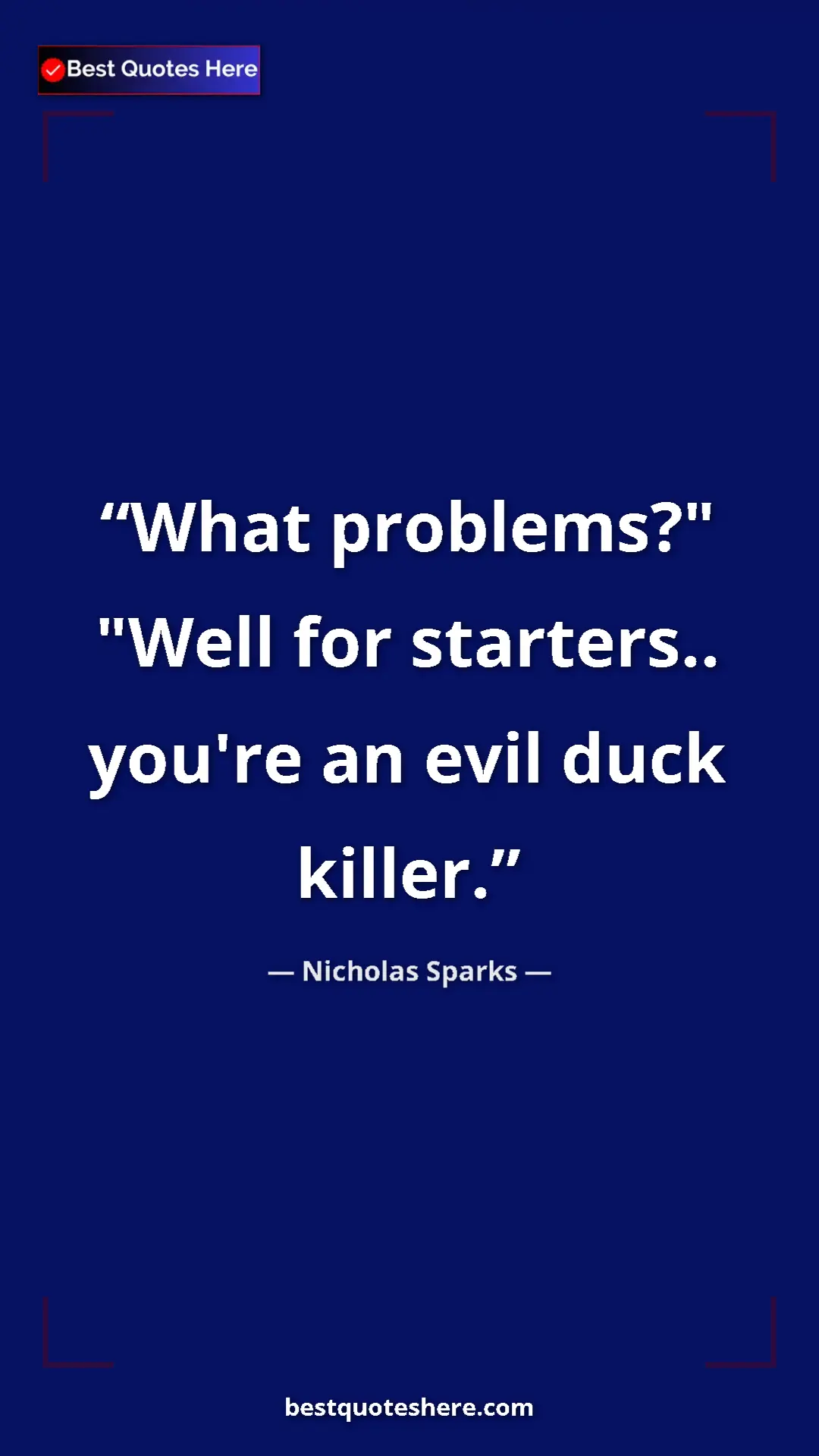 Pinterest quote poster by Nicholas Sparks: "What problems?" "Well for starters.. you're an evil duck..."