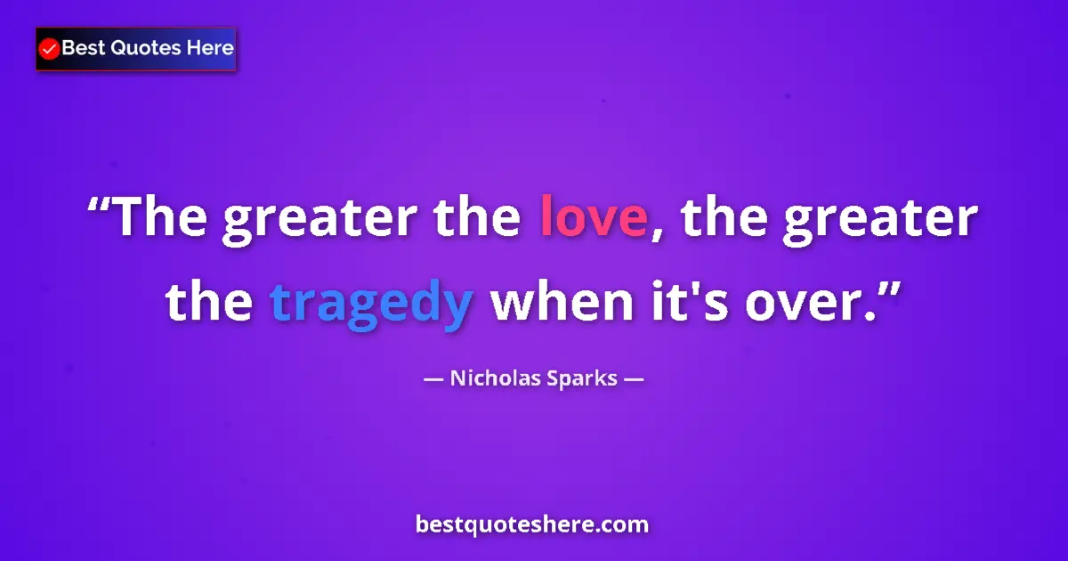 Quote by Nicholas Sparks: The greater the love, the greater the tragedy when