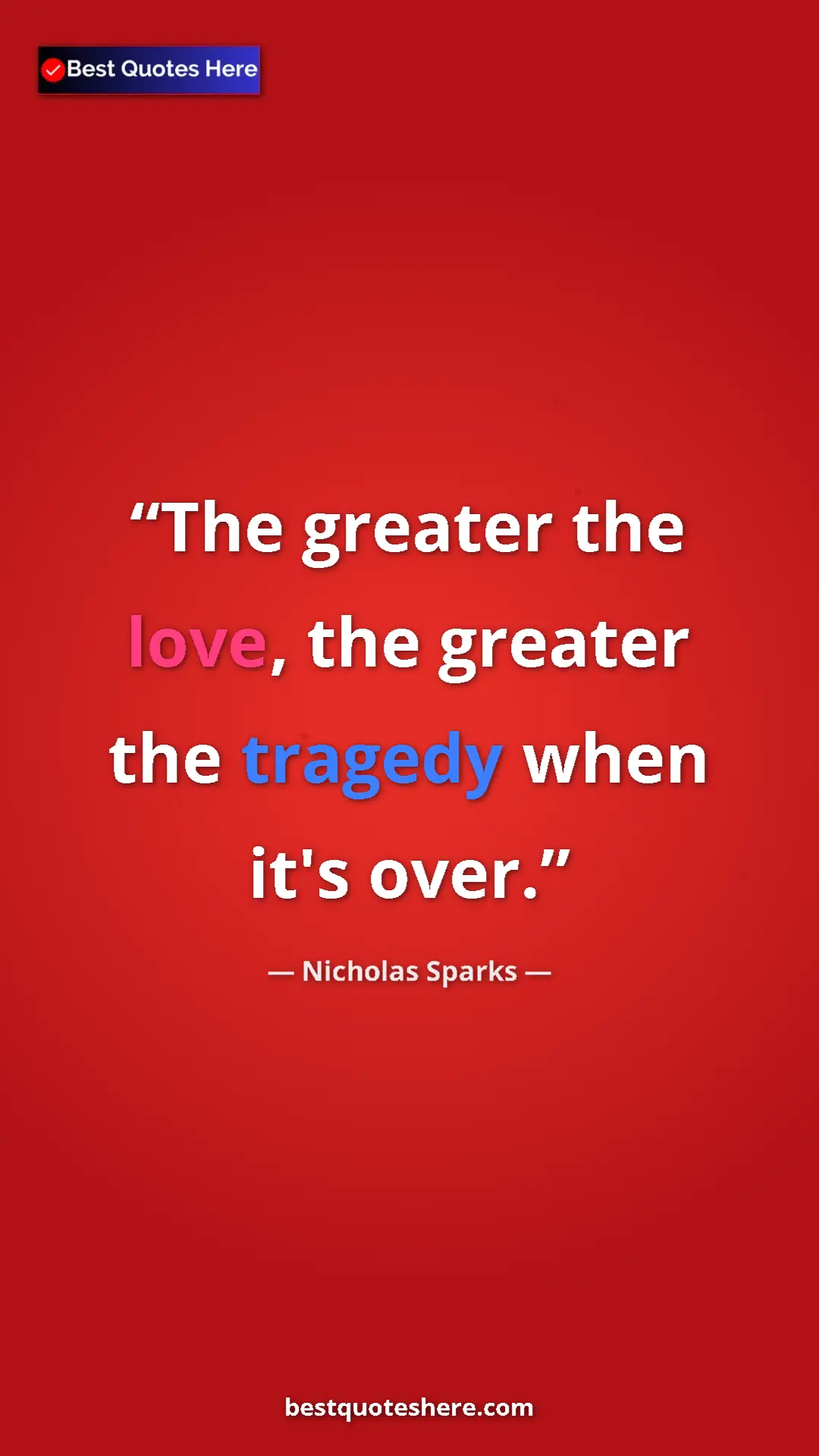 Pinterest quote poster by Nicholas Sparks: "The greater the love, the greater the tragedy when it's..."