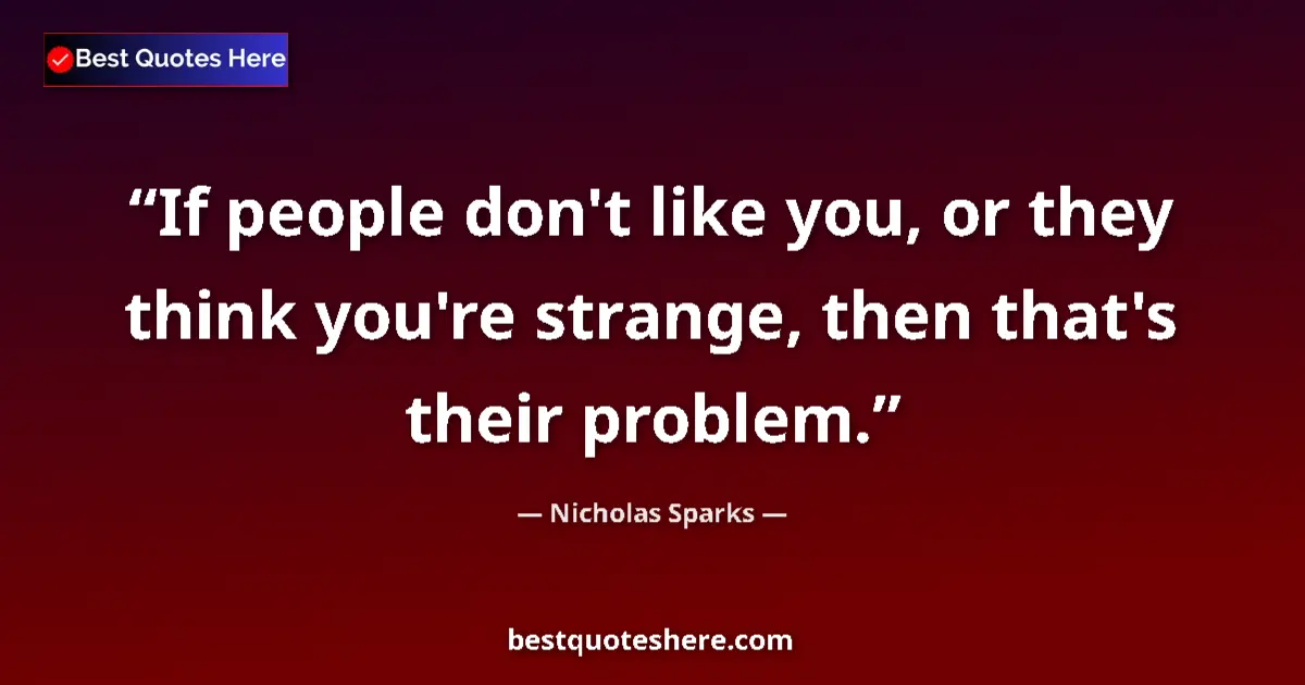Quote by Nicholas Sparks: If people don't like you, or they think you're strange, then that's their problem....