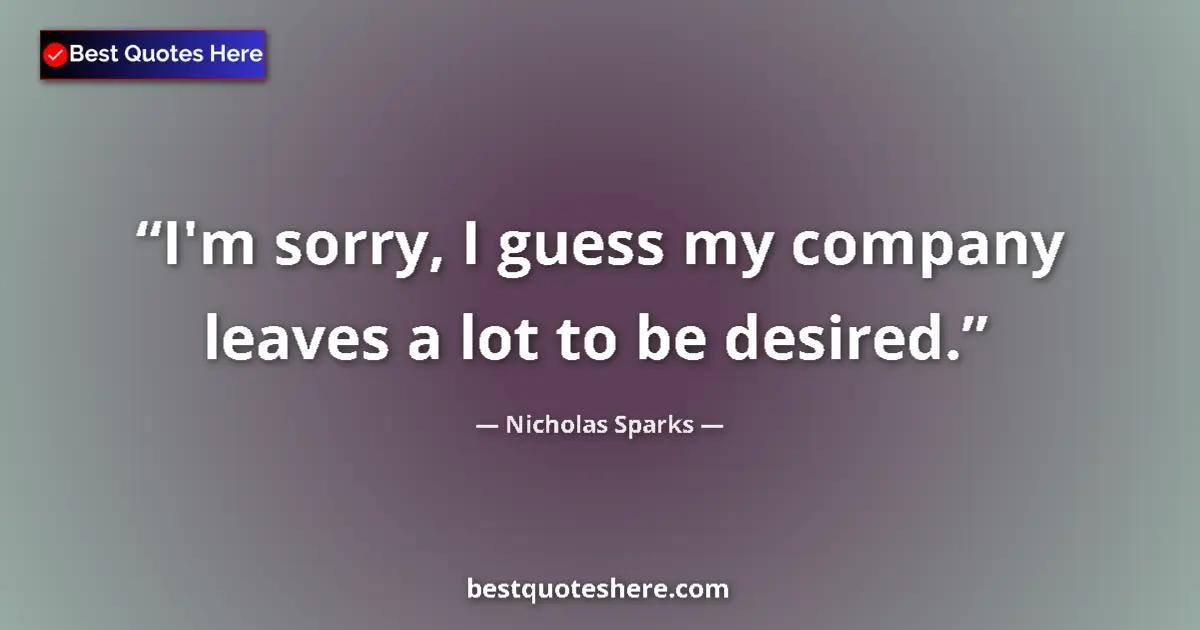 Image for the quote by Nicholas Sparks: I'm sorry, I guess my company leaves a lot to be desired....