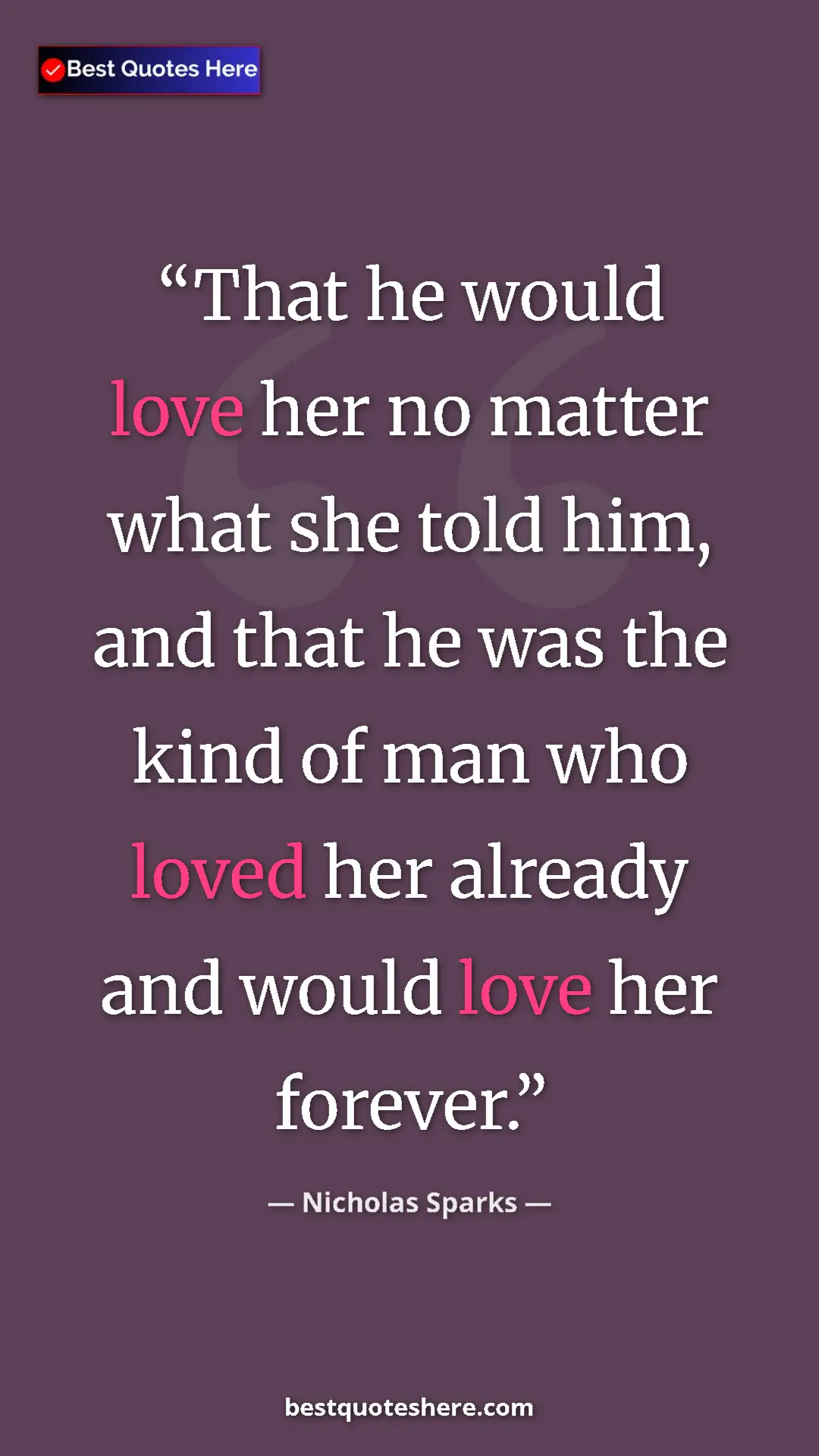 Pinterest quote poster by Nicholas Sparks: "That he would love her no matter what she told him, and..."