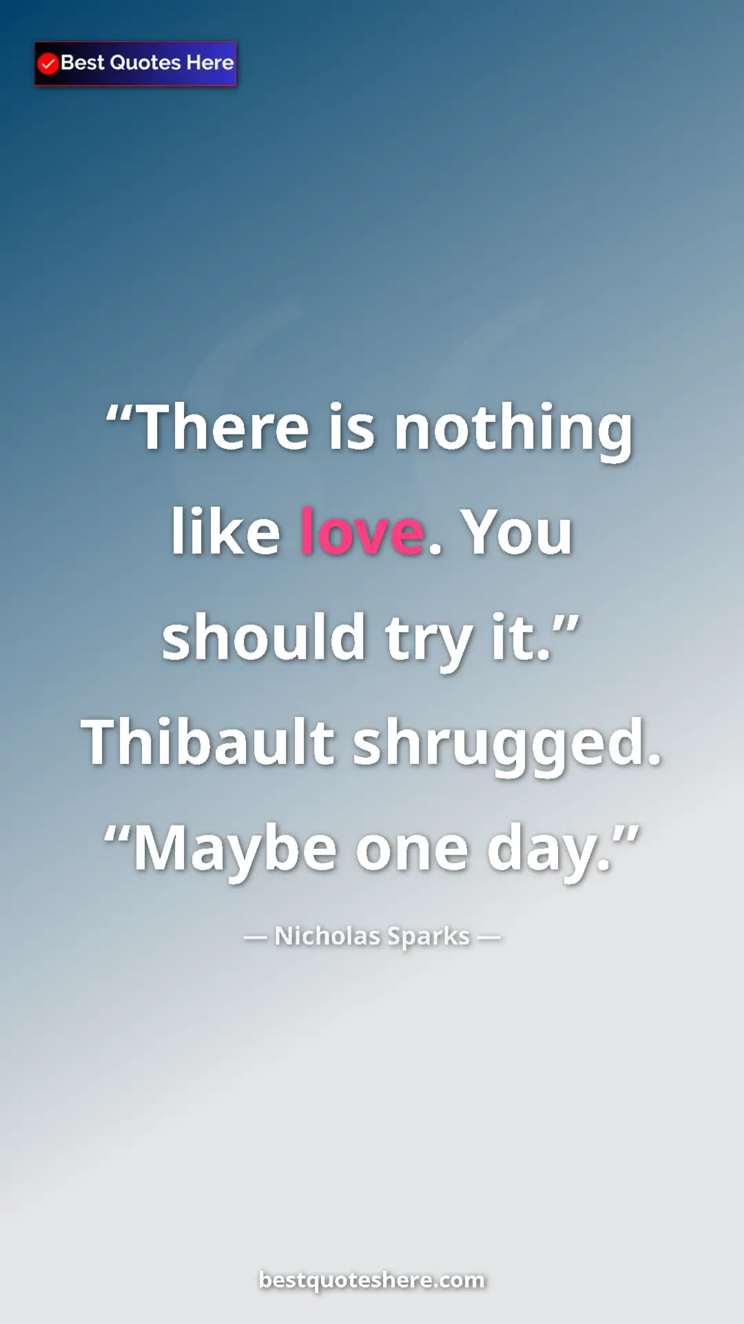 Nicholas Sparks Quote Card: "There is nothing like love. You should try it.” Thibault..." Pinterest quote poster by Nicholas Sparks: "There is nothing like love. You should try it.” Thibault..."