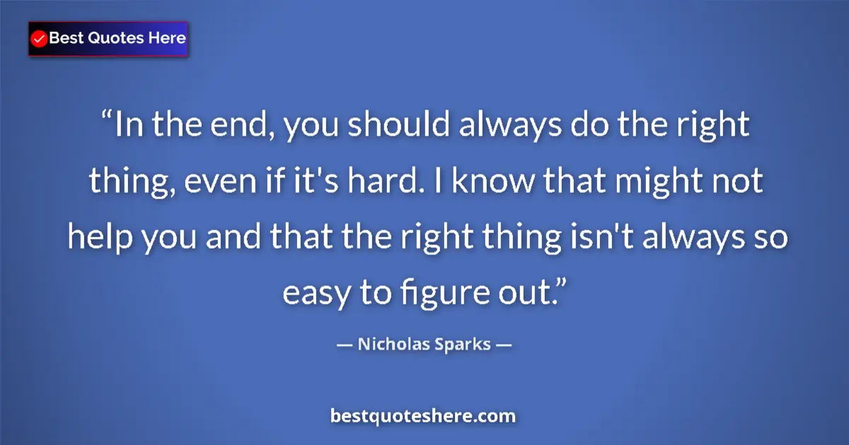 Quote by Nicholas Sparks: In the end, you should always do the right thing, even if it's hard. I know that might not help you ...