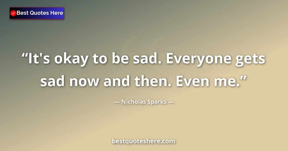 Nicholas Sparks quote: "It's okay to be sad. Everyone gets sad now and then. Even..."