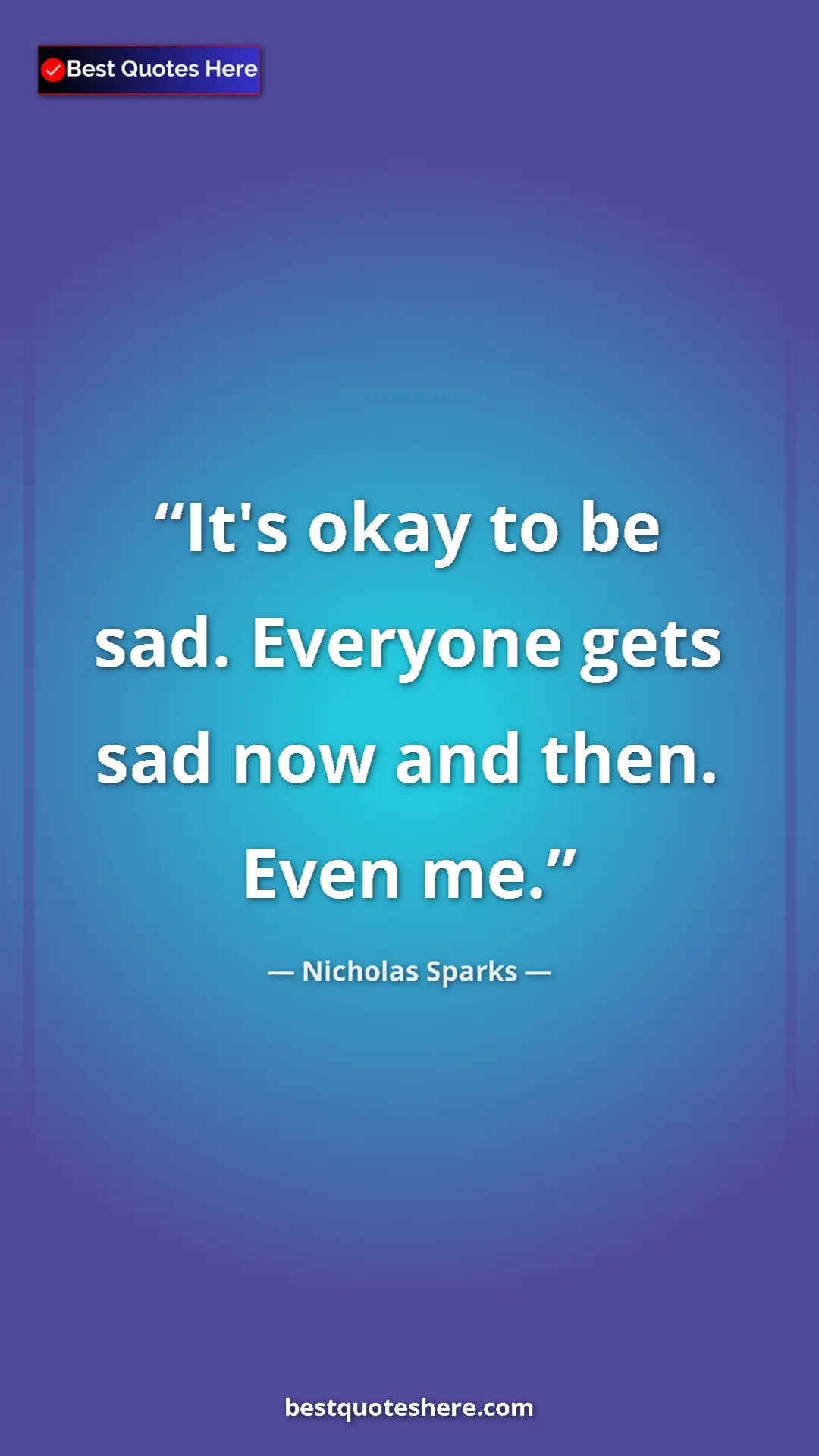 Pinterest quote poster by Nicholas Sparks: "It's okay to be sad. Everyone gets sad now and then. Even..."