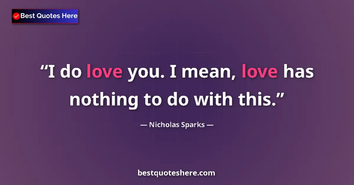 Quote by Nicholas Sparks: I do love you. I mean, love has nothing to do with this....
