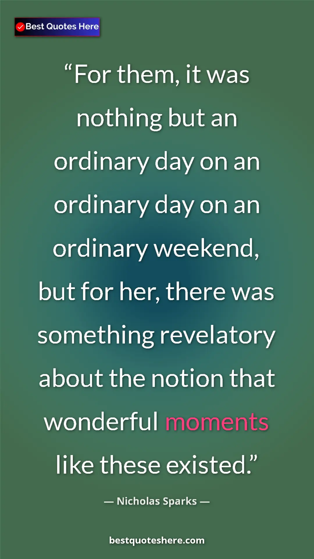 Pinterest quote poster by Nicholas Sparks: "For them, it was nothing but an ordinary day on an ordinary..."