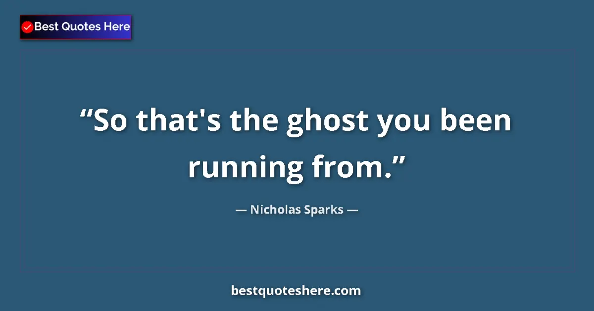 Quote by Nicholas Sparks: So that's the ghost you been running from....