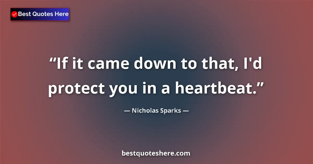 Quote by Nicholas Sparks: If it came down to that, I'd protect you in a heartbeat....