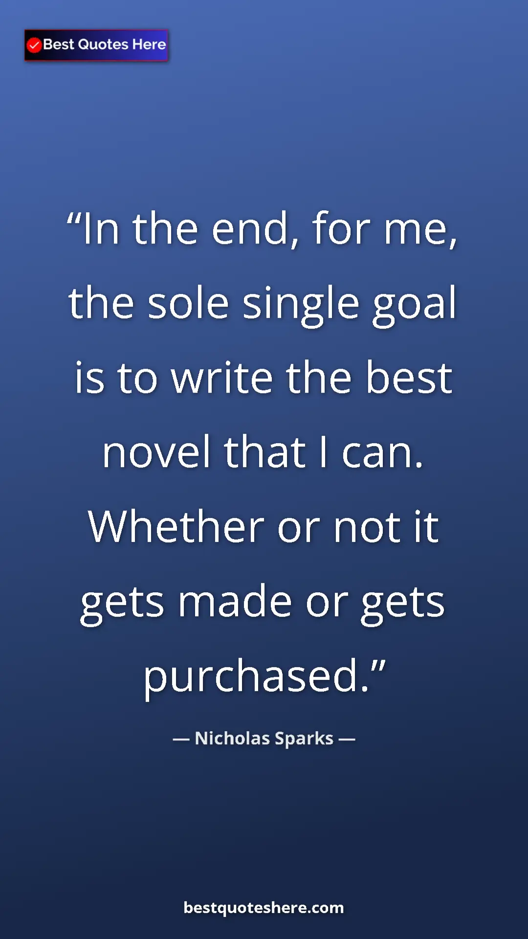 Pinterest quote poster by Nicholas Sparks: "In the end, for me, the sole single goal is to write the..."