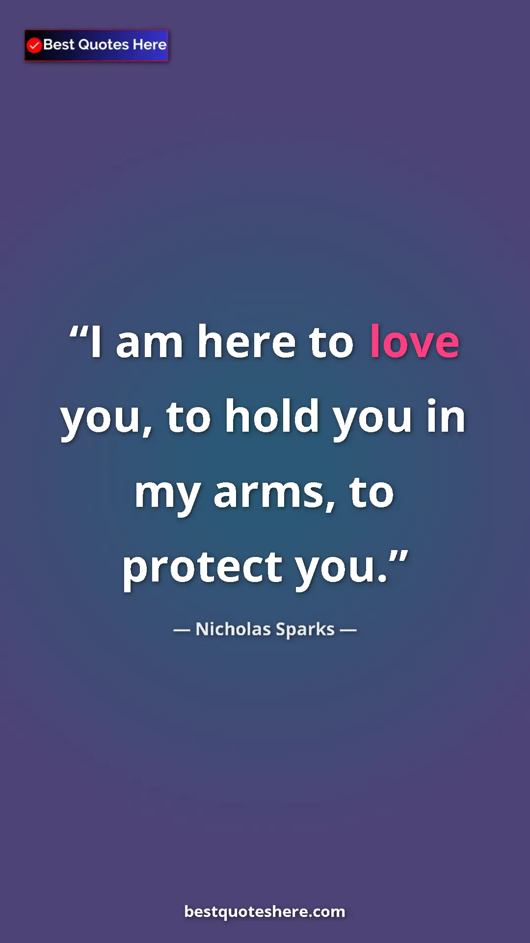 Pinterest quote poster by Nicholas Sparks: "I am here to love you, to hold you in my arms, to protect..."