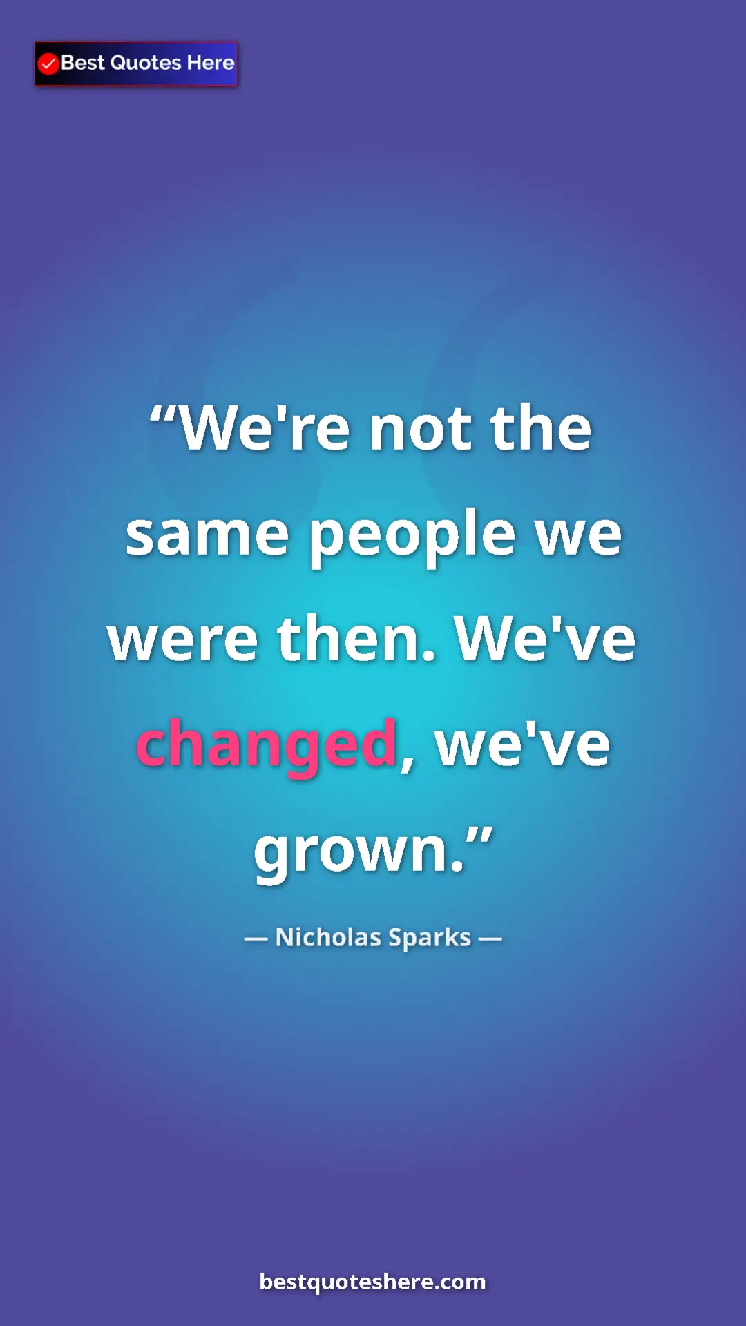 Pinterest quote poster by Nicholas Sparks: "We're not the same people we were then. We've changed,..."