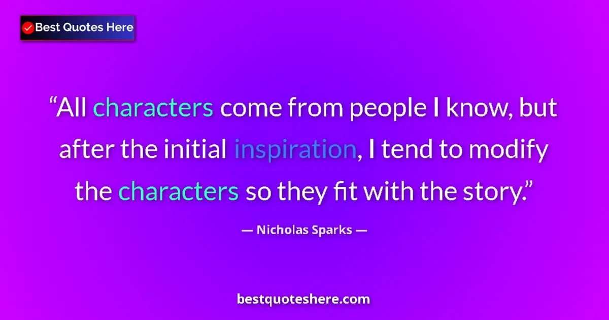 Image for the quote by Nicholas Sparks: All characters come from people I know, but after the initial inspiration, I tend to modify the char...