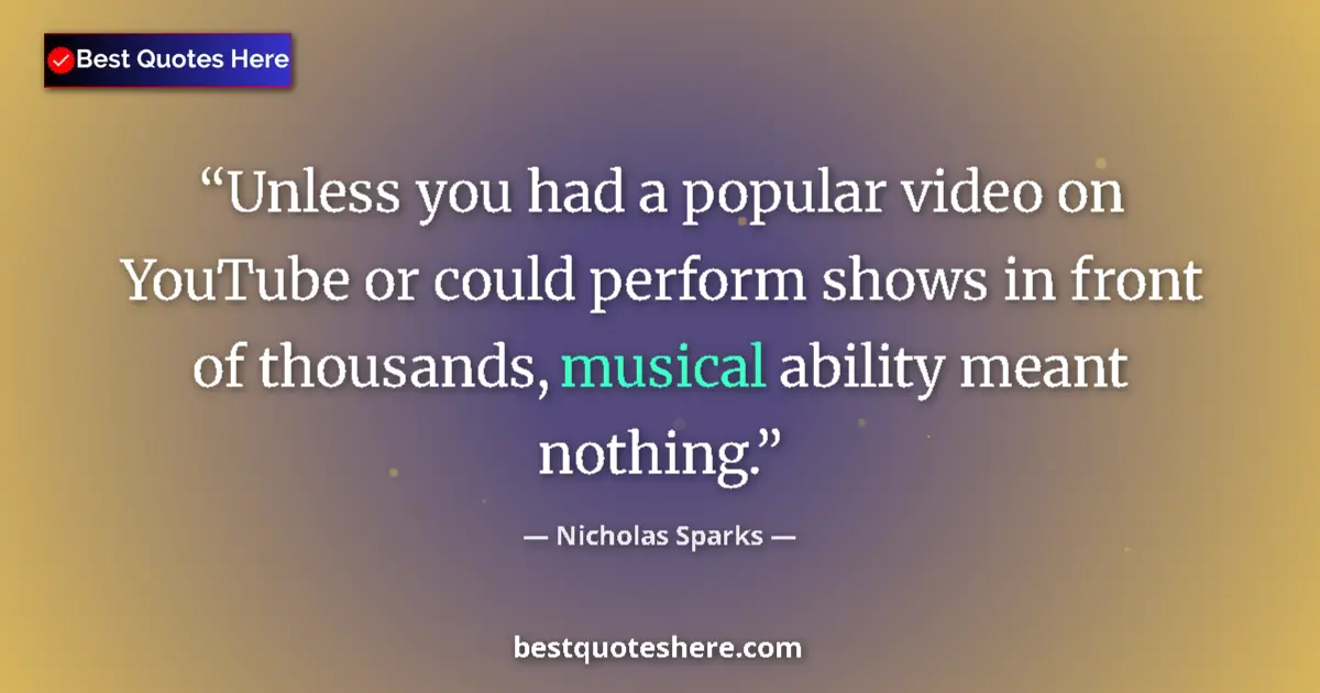 Quote by Nicholas Sparks: Unless you had a popular video on YouTube or could perform shows in front of thousands, musical abil...