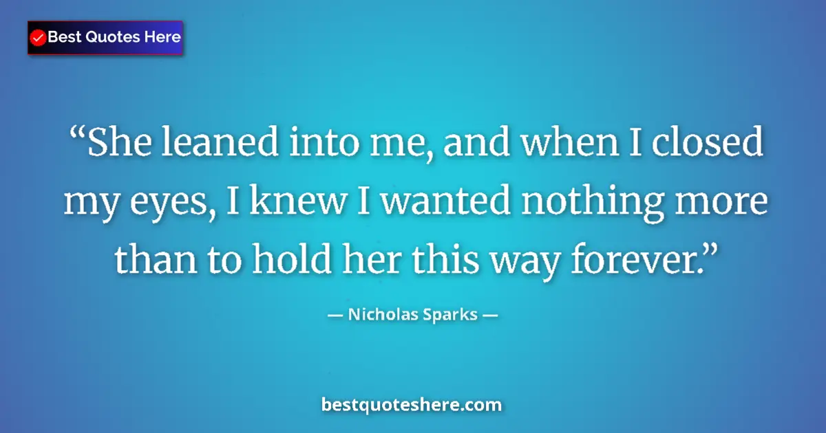 Quote by Nicholas Sparks: She leaned into me, and when I closed my eyes, I knew I wanted nothing more than to hold her this wa...