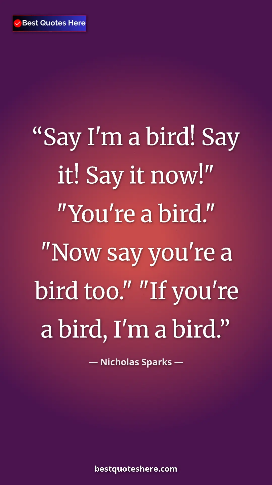 Pinterest quote poster by Nicholas Sparks: "Say I'm a bird! Say it! Say it now!" "You're a bird." "Now..."