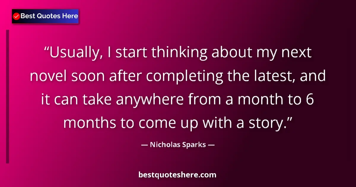 Quote by Nicholas Sparks: Usually, I start thinking about my next novel soon after completing the latest, and it can take anyw...