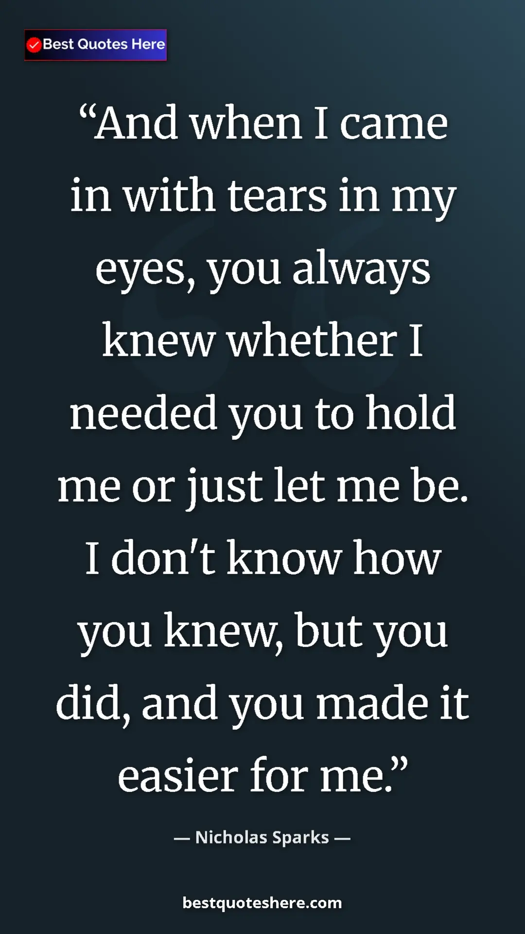 Pinterest quote poster by Nicholas Sparks: "And when I came in with tears in my eyes, you always knew wh"