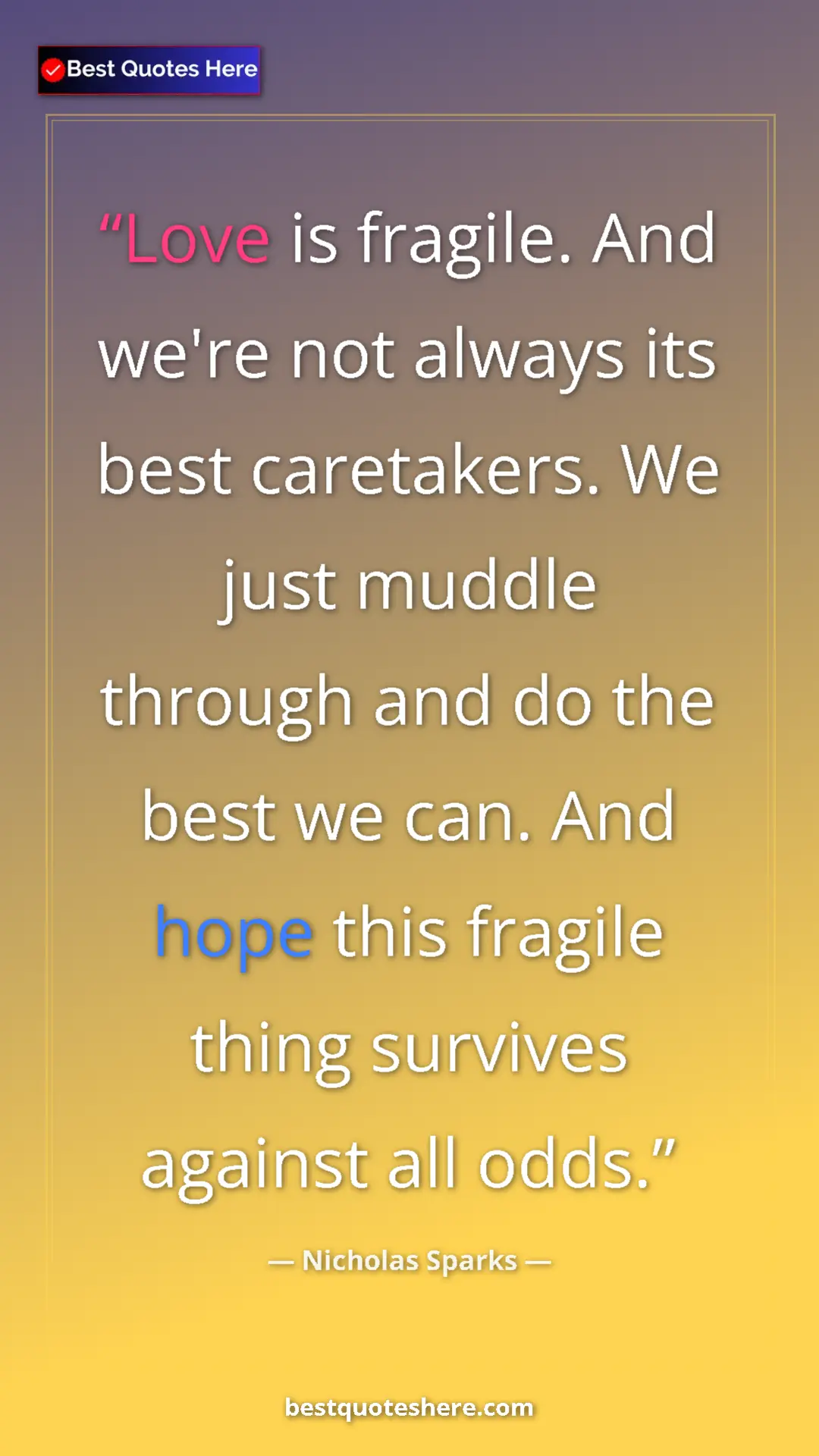 Pinterest quote poster by Nicholas Sparks: "Love is fragile. And we're not always its best caretakers. W"