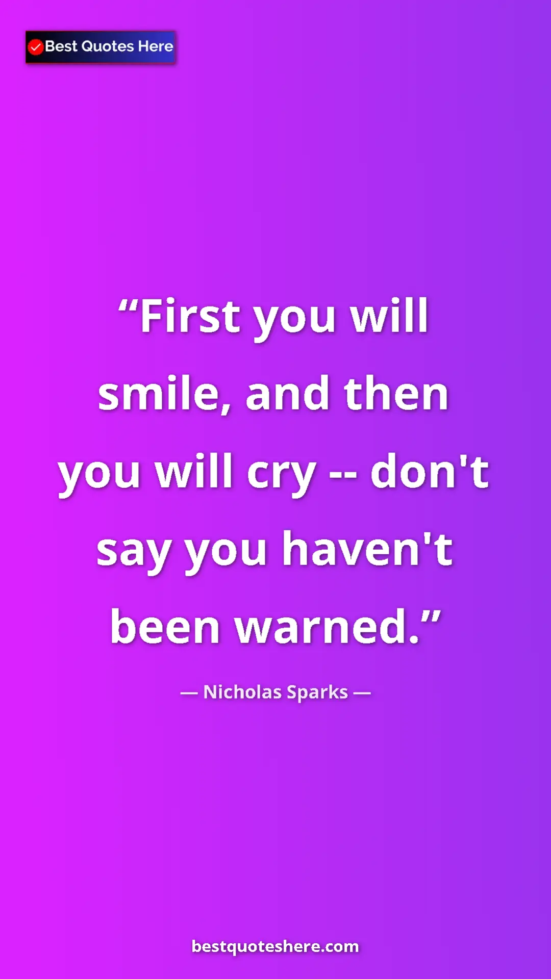 Pinterest quote poster by Nicholas Sparks: "First you will smile, and then you will cry -- don't say..."
