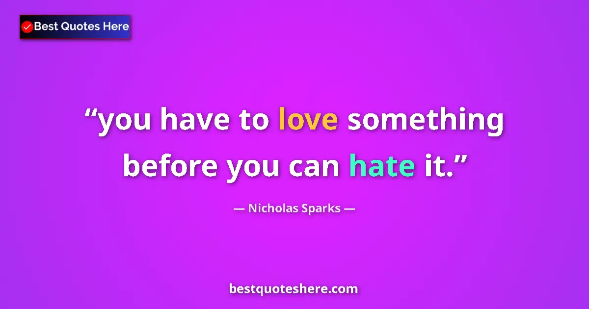 Quote by Nicholas Sparks: you have to love something before you can hate it....