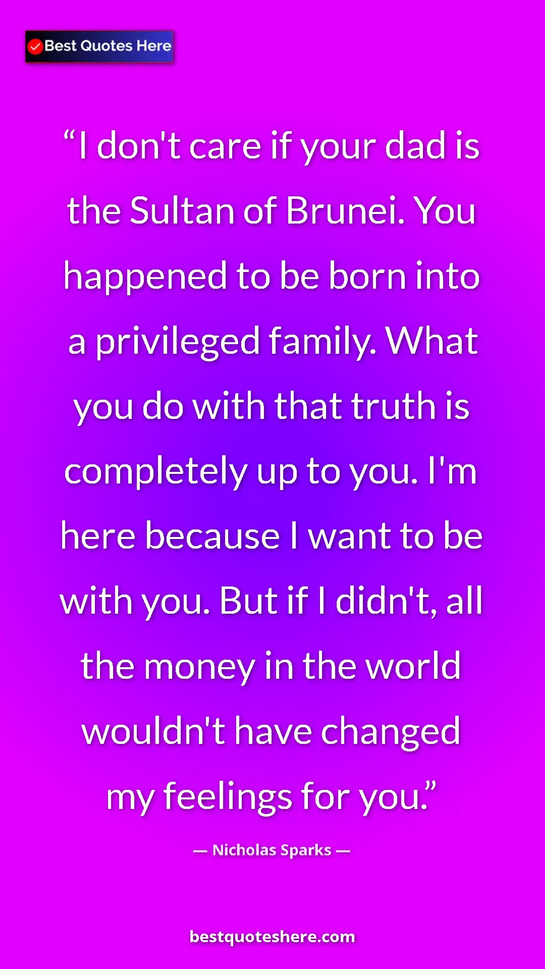 Nicholas Sparks Quote Card: "I don't care if your dad is the Sultan of Brunei. You..." Pinterest quote poster by Nicholas Sparks: "I don't care if your dad is the Sultan of Brunei. You..."