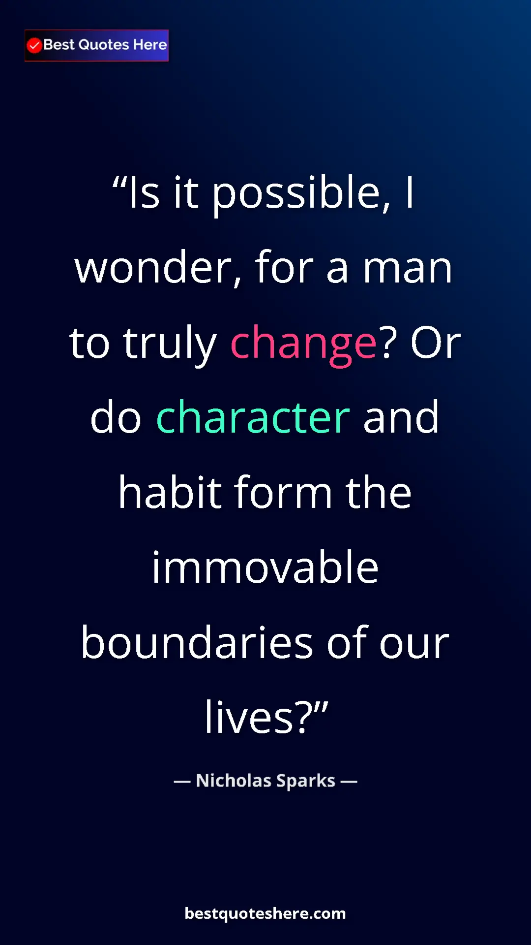 Pinterest quote poster by Nicholas Sparks: "Is it possible, I wonder, for a man to truly change? Or do..."