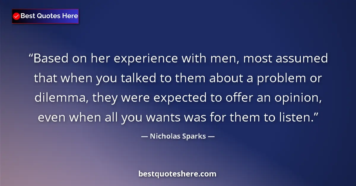 Quote by Nicholas Sparks: Based on her experience with men, most assumed that when you talked to them about a problem or dilem...