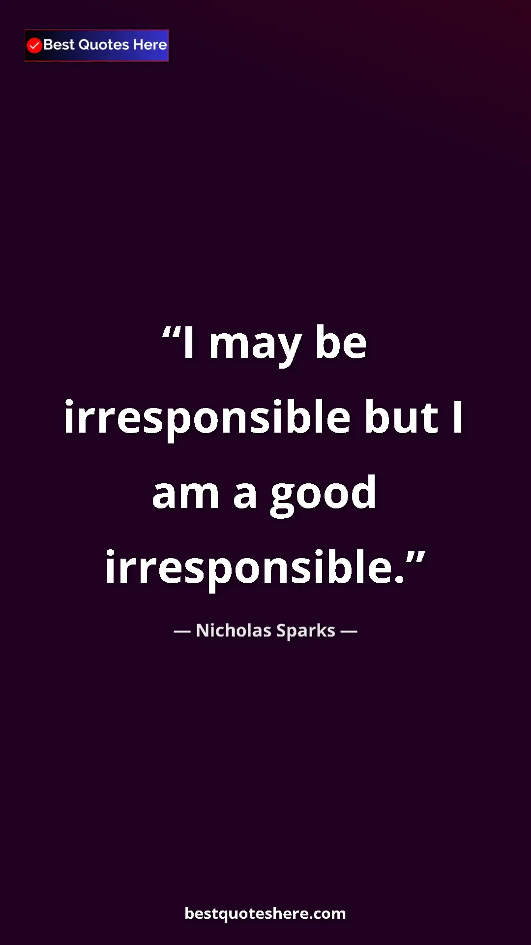 Pinterest quote poster by Nicholas Sparks: "I may be irresponsible but I am a good irresponsible."