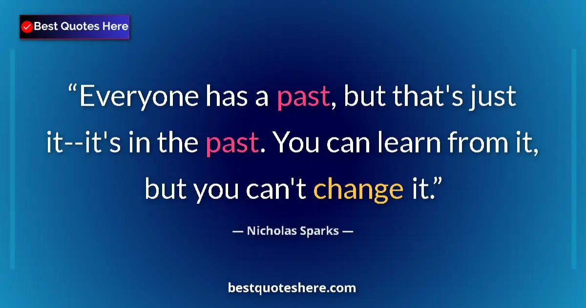Quote by Nicholas Sparks: Everyone has a past, but that's just it--it's in the past. You can learn from it, but you can't chan...