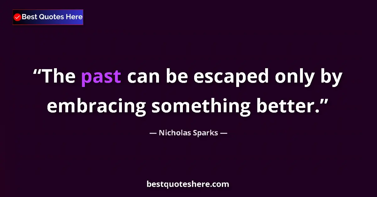 Quote by Nicholas Sparks: The past can be escaped only by embracing something better....