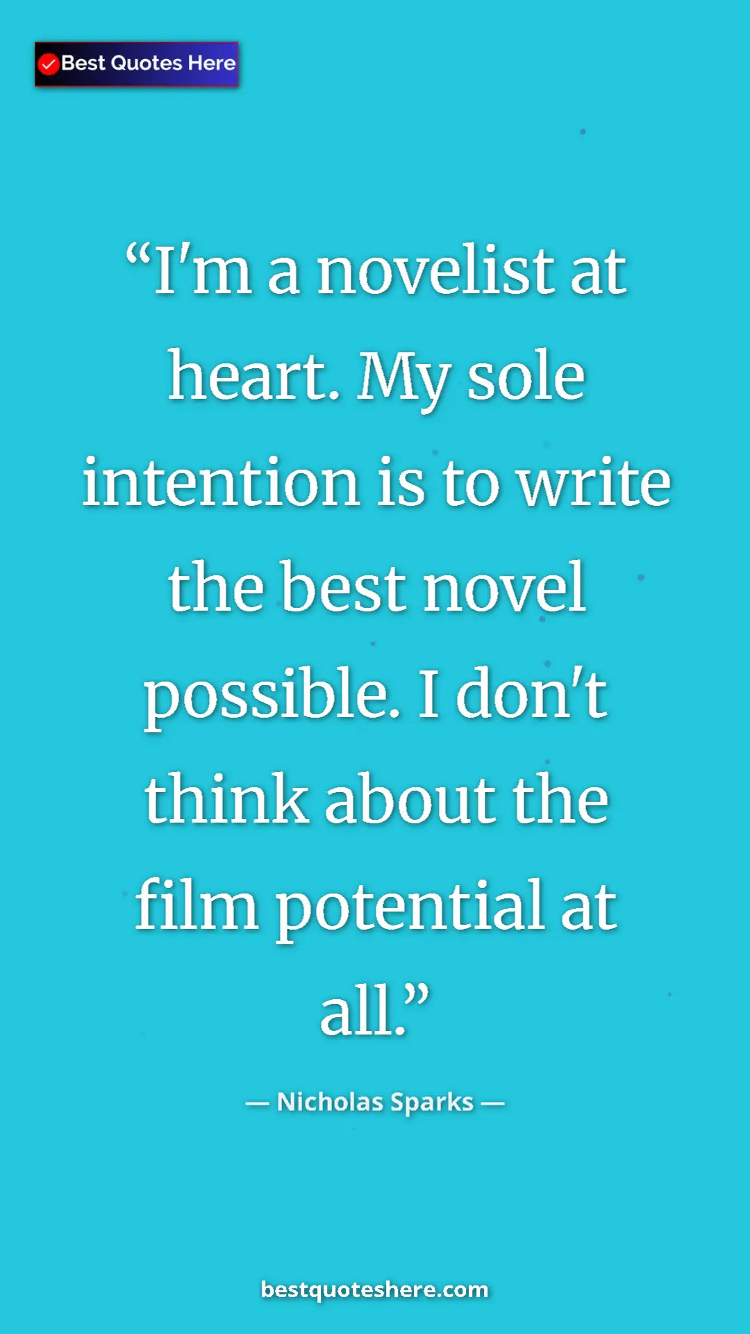 Pinterest quote poster by Nicholas Sparks: "I'm a novelist at heart. My sole intention is to write the..."