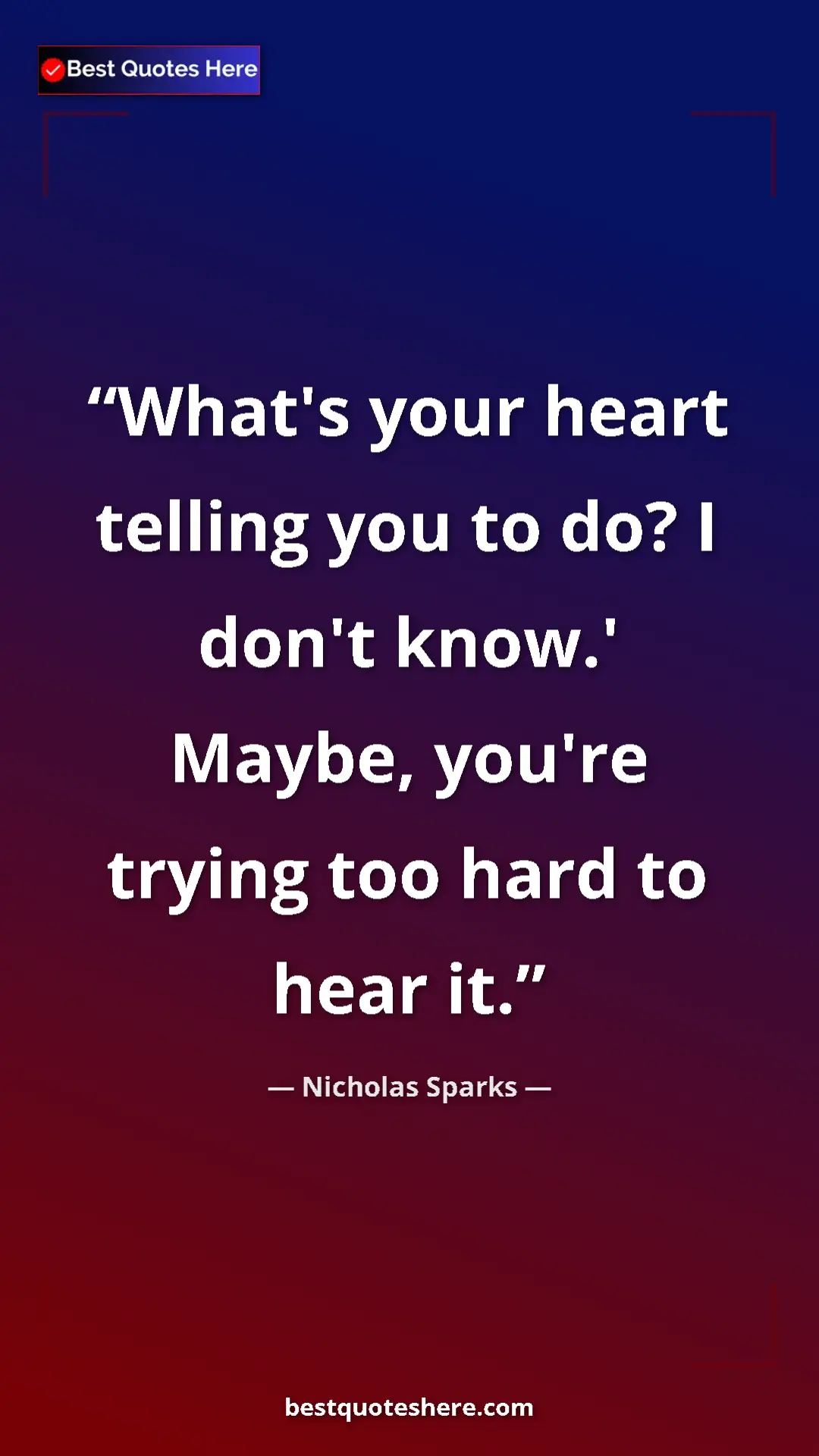Pinterest quote poster by Nicholas Sparks: "What's your heart telling you to do? I don't know.' Maybe,..."