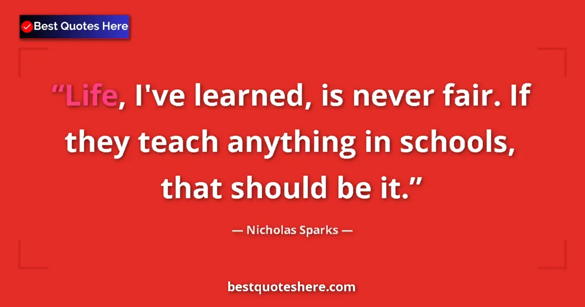 Quote by Nicholas Sparks: Life, I've learned, is never fair. If they teach a
